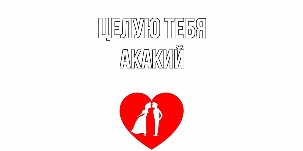 Открытка на каждый день с именем, Акакий Целую тебя сердце Прикольная открытка с пожеланием онлайн скачать бесплатно 
