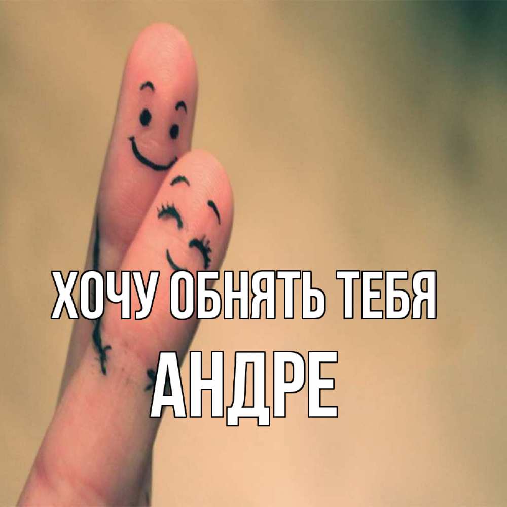 Открытка на каждый день с именем, Андре Хочу обнять тебя рисунок на пальцах Прикольная открытка с пожеланием онлайн скачать бесплатно 
