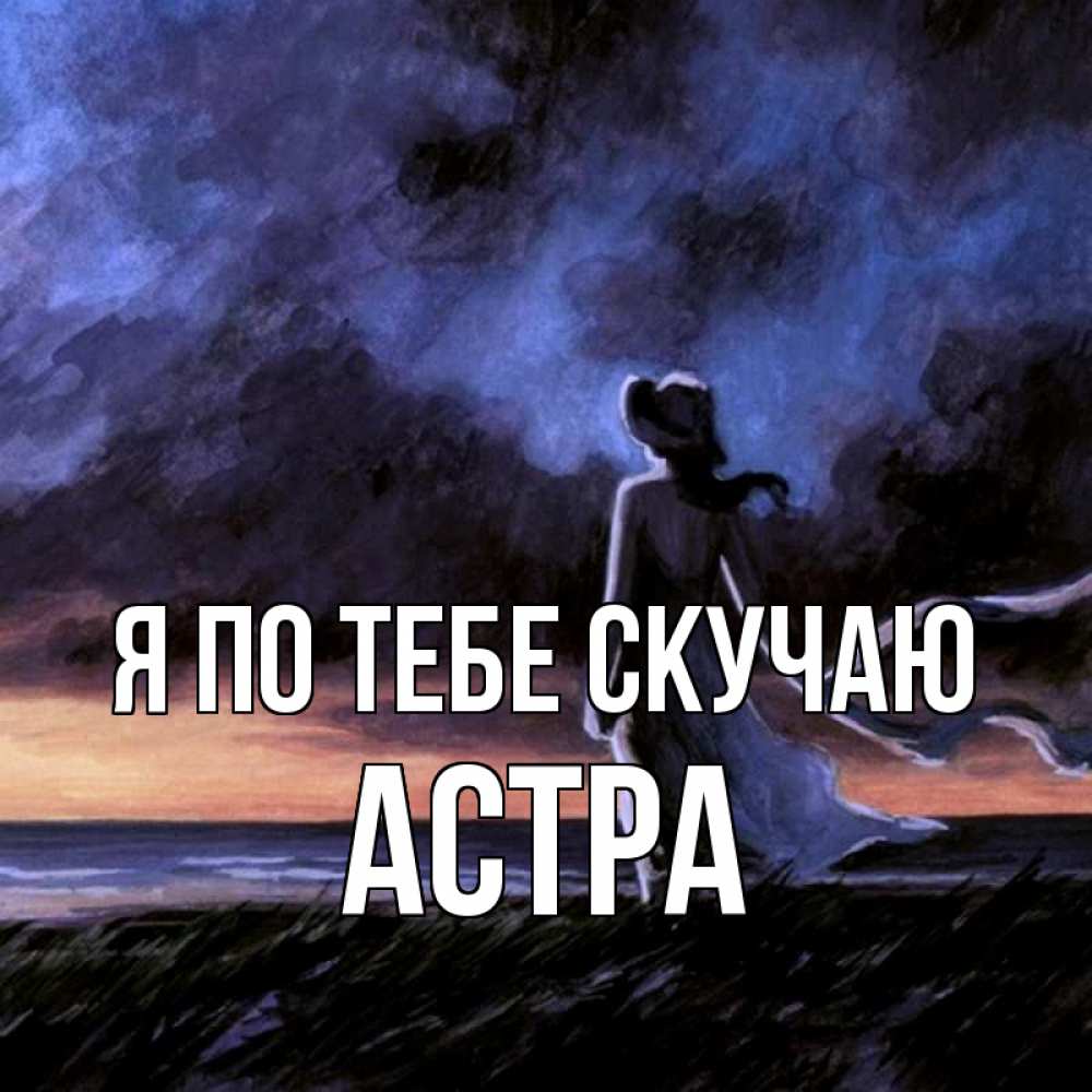 Открытка на каждый день с именем, Астра Я по тебе скучаю тут 2 Прикольная открытка с пожеланием онлайн скачать бесплатно 