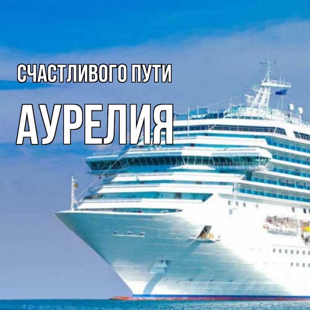 Открытка на каждый день с именем, Аурелия Счастливого пути огромный лайнер Прикольная открытка с пожеланием онлайн скачать бесплатно 