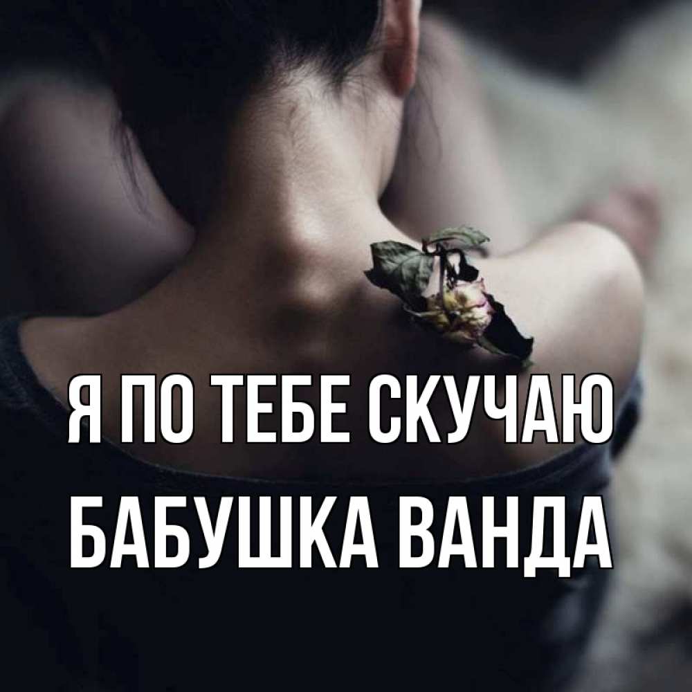 Открытка на каждый день с именем, Бабушка-Ванда Я по тебе скучаю засох цветок Прикольная открытка с пожеланием онлайн скачать бесплатно 