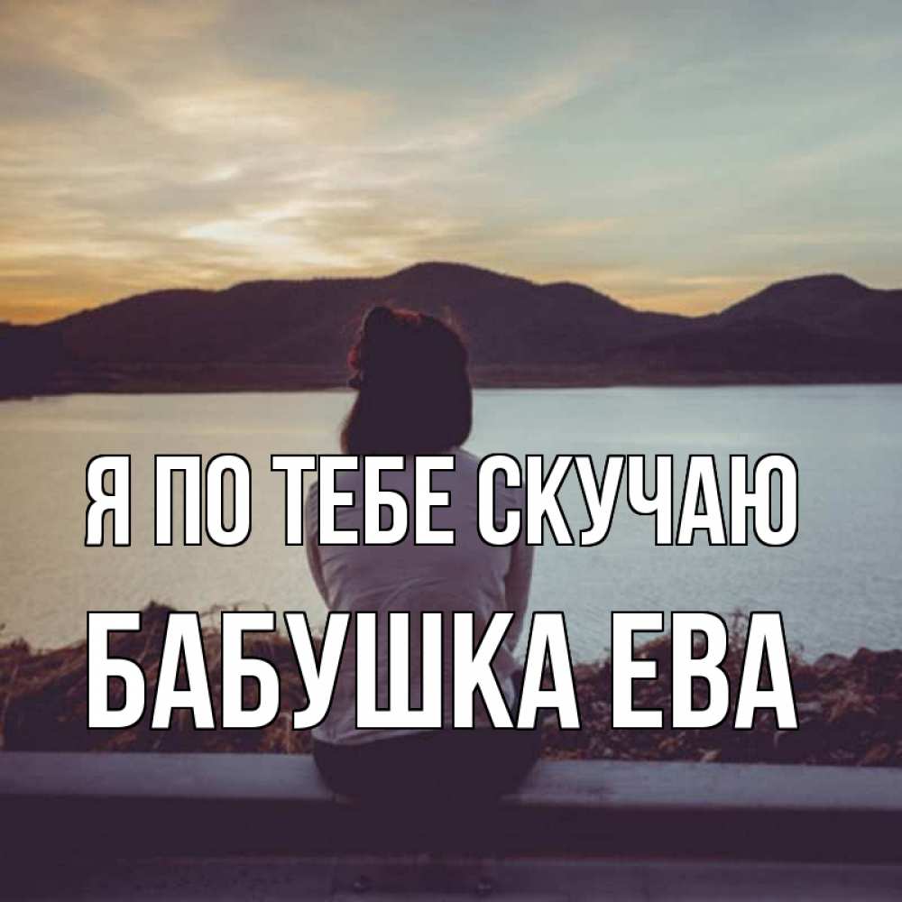 Открытка на каждый день с именем, Бабушка-Ева Я по тебе скучаю я уже соскучилась Прикольная открытка с пожеланием онлайн скачать бесплатно 