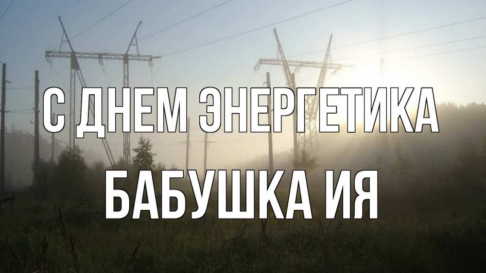 Открытка на каждый день с именем, Бабушка-Ия С днем энергетика ЛЭП Прикольная открытка с пожеланием онлайн скачать бесплатно 