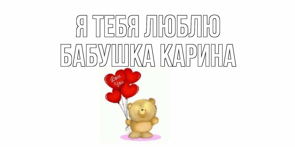 Открытка на каждый день с именем, Бабушка-Карина Я тебя люблю плюшевый мишка, шарики Прикольная открытка с пожеланием онлайн скачать бесплатно 