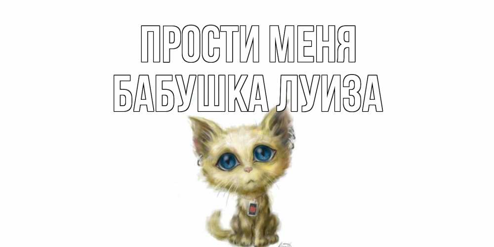 Открытка на каждый день с именем, Бабушка-Луиза Прости меня прости меня открытка с котиком Прикольная открытка с пожеланием онлайн скачать бесплатно 