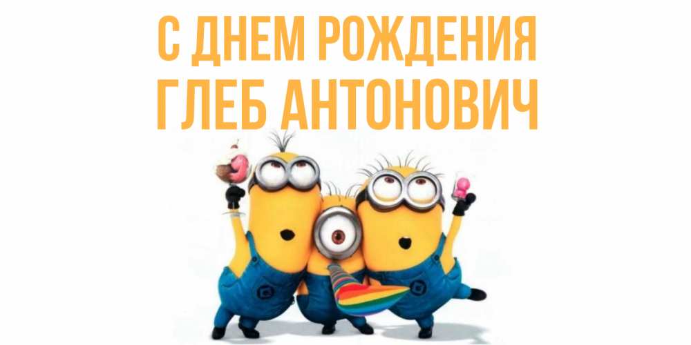 Открытка на каждый день с именем, Глеб-Антонович С днем рождения миньоны Прикольная открытка с пожеланием онлайн скачать бесплатно 