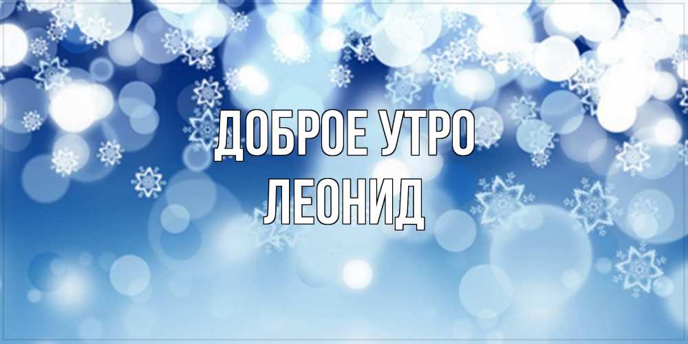 Открытка на каждый день с именем, Леонид Доброе утро супер открытка Прикольная открытка с пожеланием онлайн скачать бесплатно 