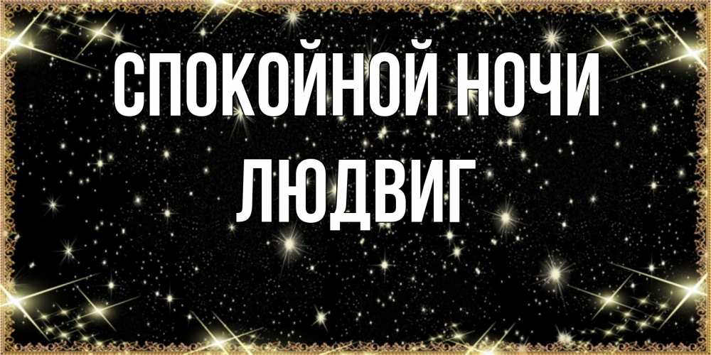 Открытка на каждый день с именем, Людвиг Спокойной ночи засыпаем под звездами Прикольная открытка с пожеланием онлайн скачать бесплатно 
