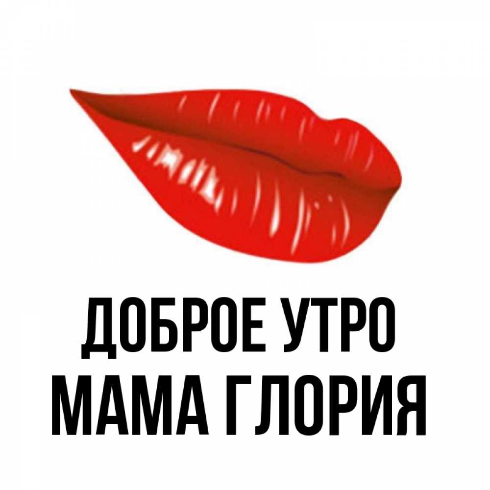 Открытка на каждый день с именем, Мама-Глория Доброе утро утрешний поцелуй Прикольная открытка с пожеланием онлайн скачать бесплатно 