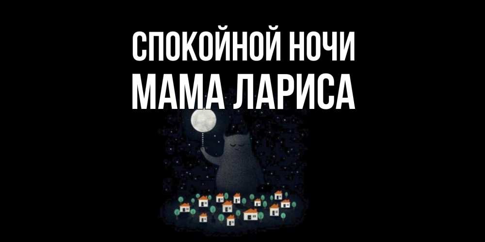 Открытка на каждый день с именем, Мама-Лариса Спокойной ночи кот,луна, ночь, звезды Прикольная открытка с пожеланием онлайн скачать бесплатно 