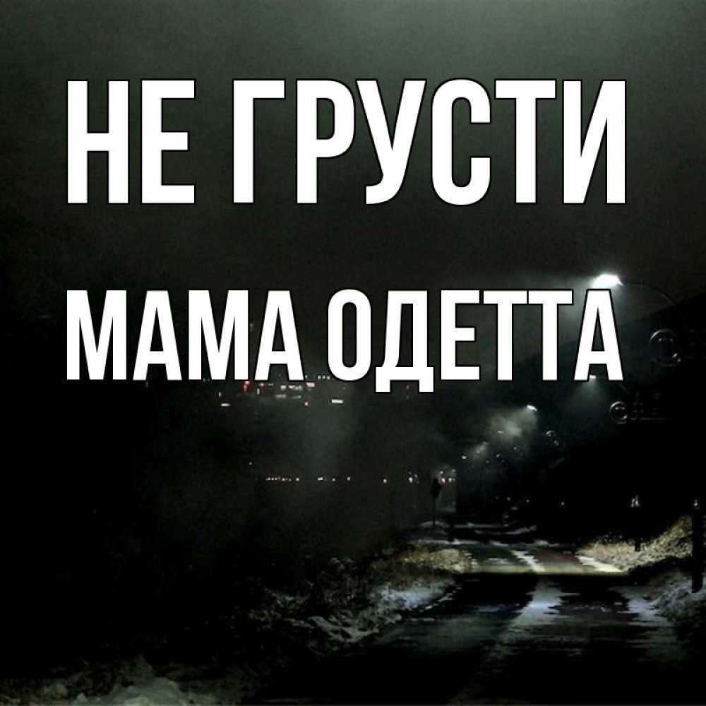 Открытка на каждый день с именем, Мама-Одетта Не грусти фонари Прикольная открытка с пожеланием онлайн скачать бесплатно 