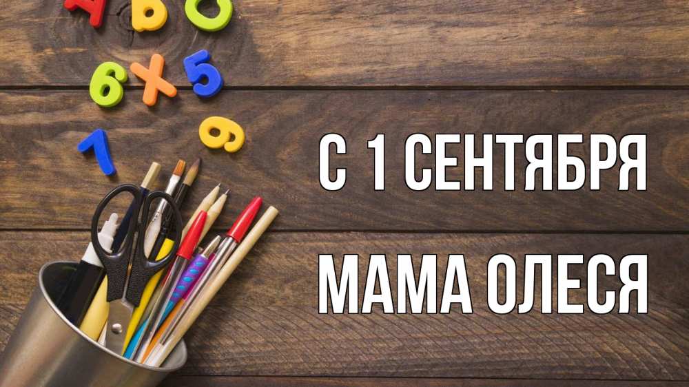 Открытка на каждый день с именем, Мама-Олеся С 1 сентября с днем знаний Прикольная открытка с пожеланием онлайн скачать бесплатно 