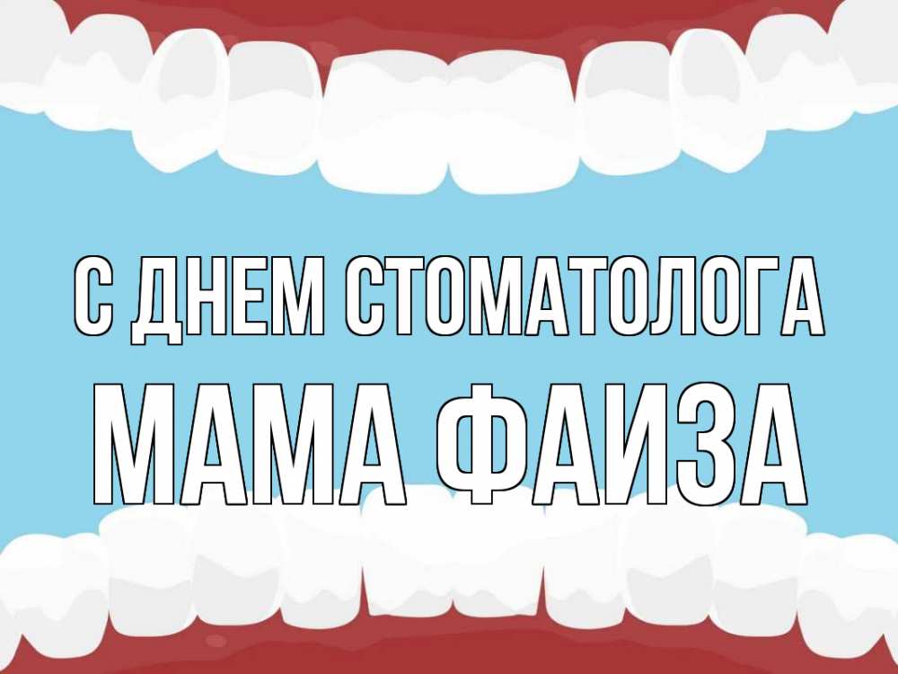 Открытка на каждый день с именем, Мама-Фаиза С днем стоматолога с днем стоматолога Прикольная открытка с пожеланием онлайн скачать бесплатно 