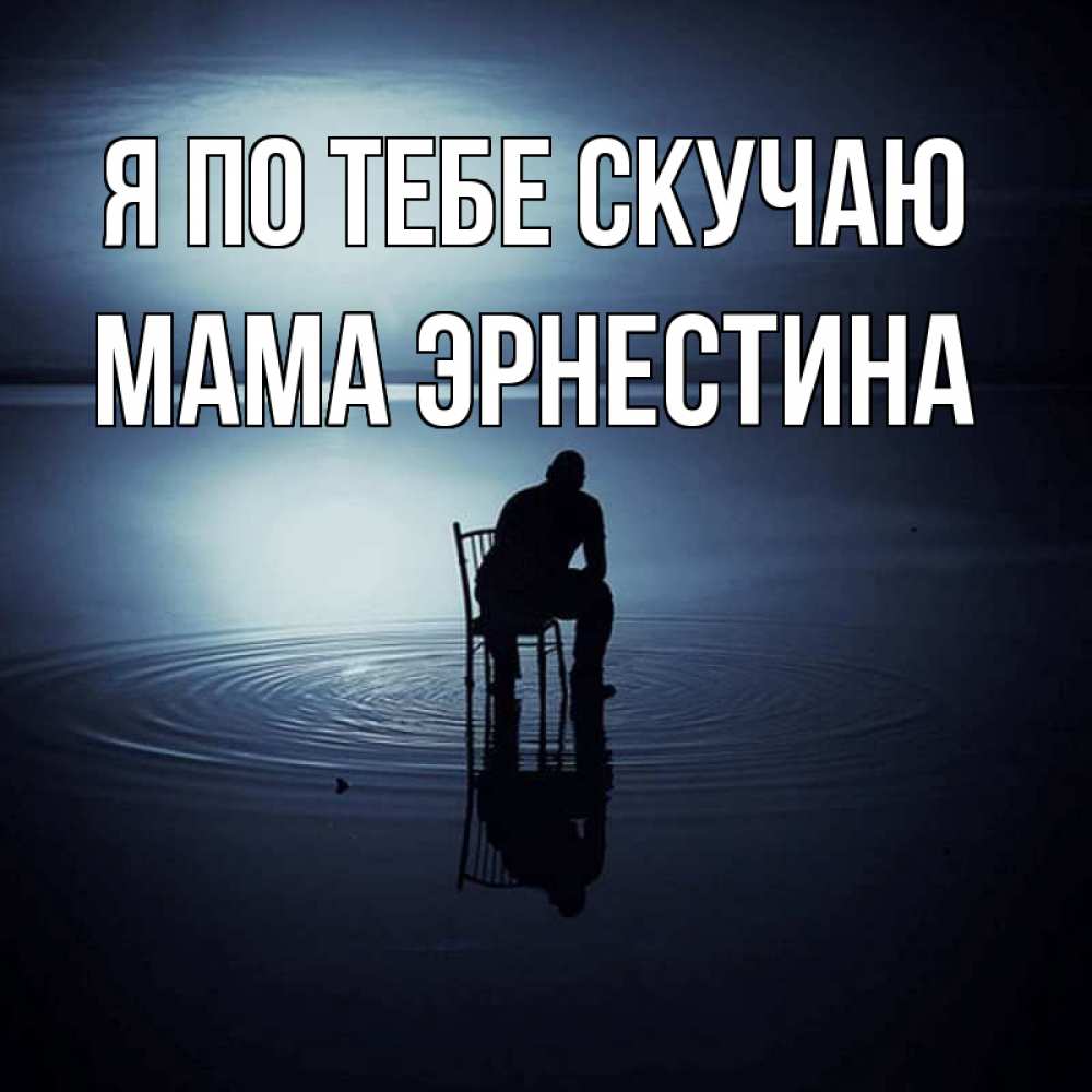 Открытка на каждый день с именем, Мама-Эрнестина Я по тебе скучаю грусть Прикольная открытка с пожеланием онлайн скачать бесплатно 