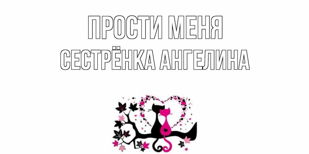 Открытка на каждый день с именем, Сестрёнка-Ангелина Прости меня коты Прикольная открытка с пожеланием онлайн скачать бесплатно 
