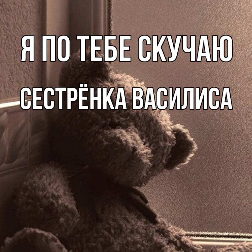 Открытка на каждый день с именем, Сестрёнка-Василиса Я по тебе скучаю скучаем тут Прикольная открытка с пожеланием онлайн скачать бесплатно 