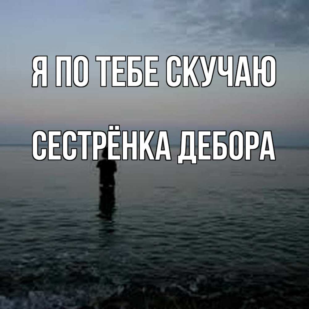 Открытка на каждый день с именем, Сестрёнка-Дебора Я по тебе скучаю скука Прикольная открытка с пожеланием онлайн скачать бесплатно 