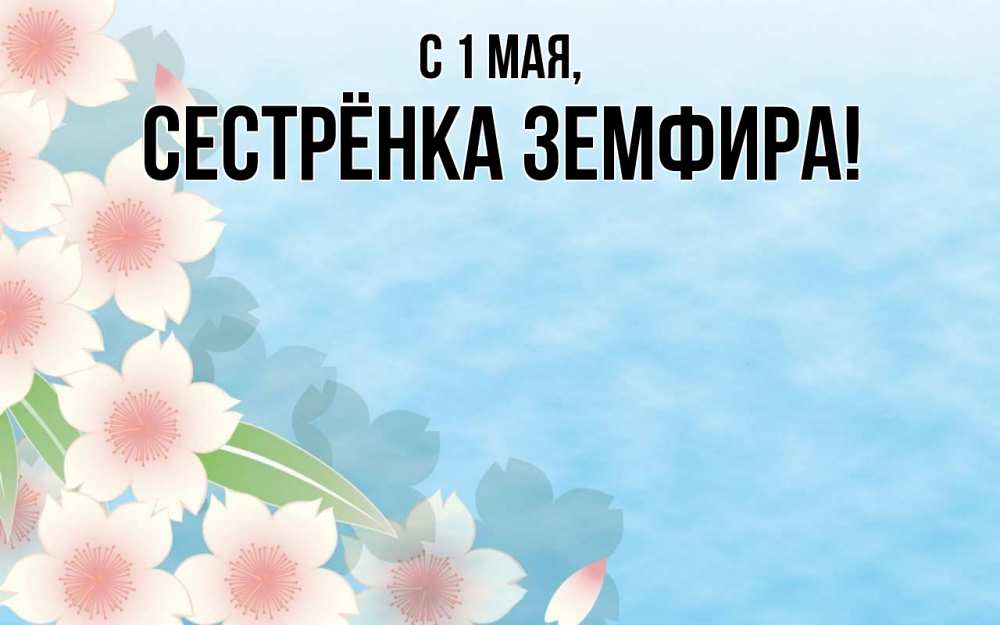 Открытка на каждый день с именем, Сестрёнка-Земфира С 1 мая С 1 мая 1 Прикольная открытка с пожеланием онлайн скачать бесплатно 