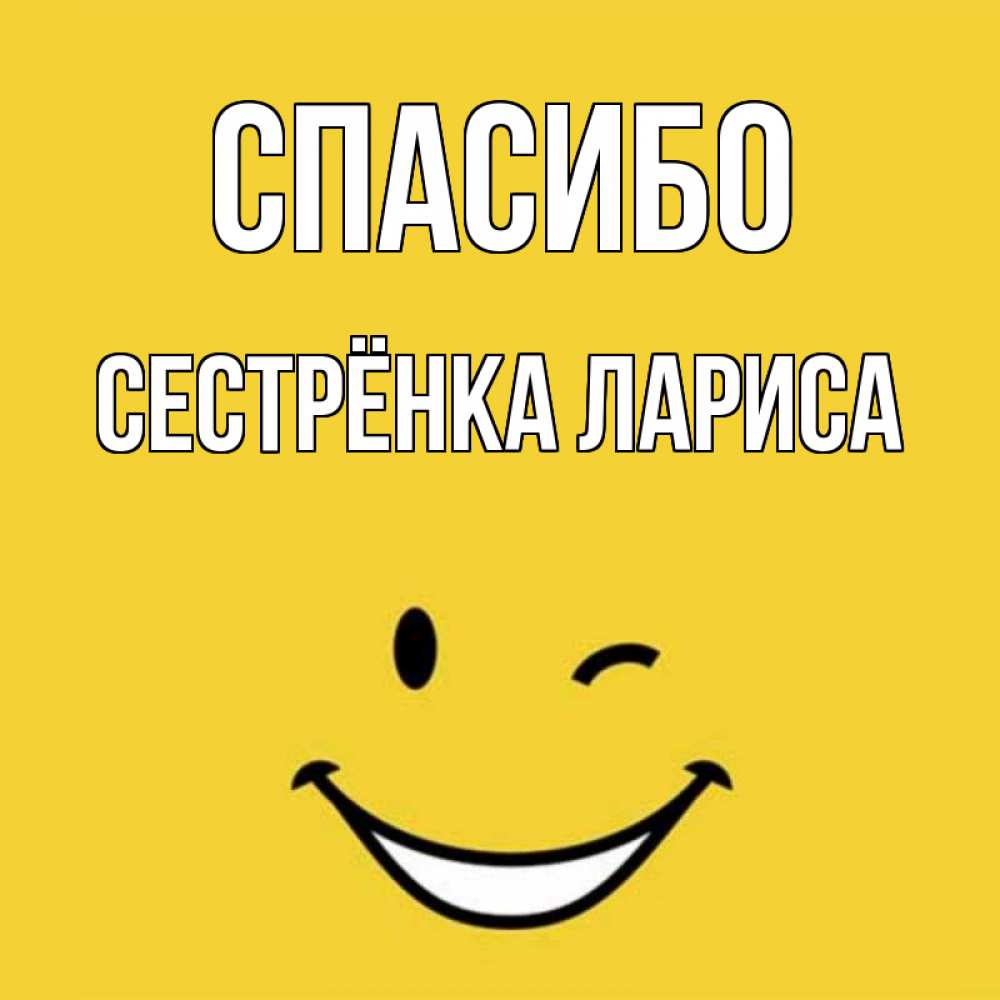 Открытка на каждый день с именем, Сестрёнка-Лариса Спасибо благодарю и улыбаюсь Прикольная открытка с пожеланием онлайн скачать бесплатно 