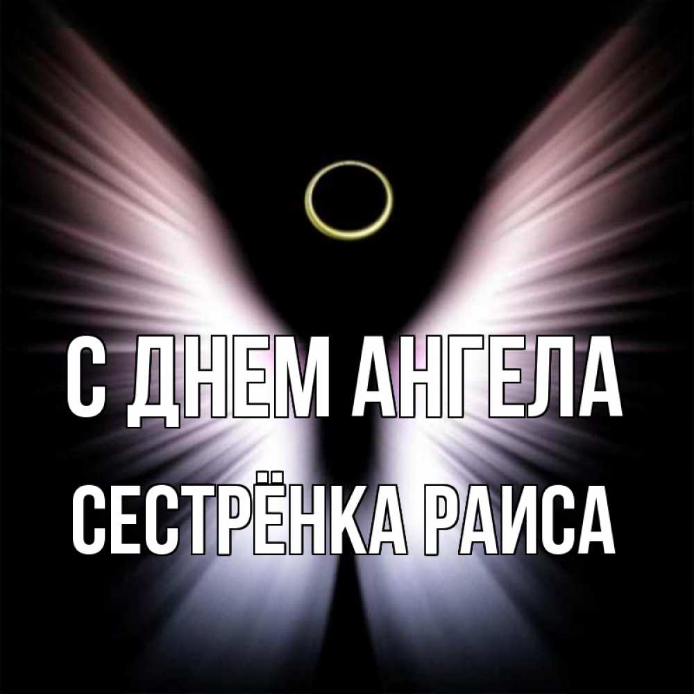 Открытка на каждый день с именем, Сестрёнка-Раиса С днем ангела ангел из света Прикольная открытка с пожеланием онлайн скачать бесплатно 
