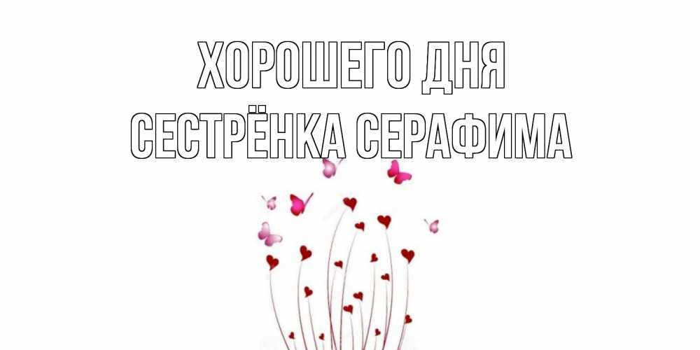 Открытка на каждый день с именем, Сестрёнка-Серафима Хорошего дня отличного дня Прикольная открытка с пожеланием онлайн скачать бесплатно 