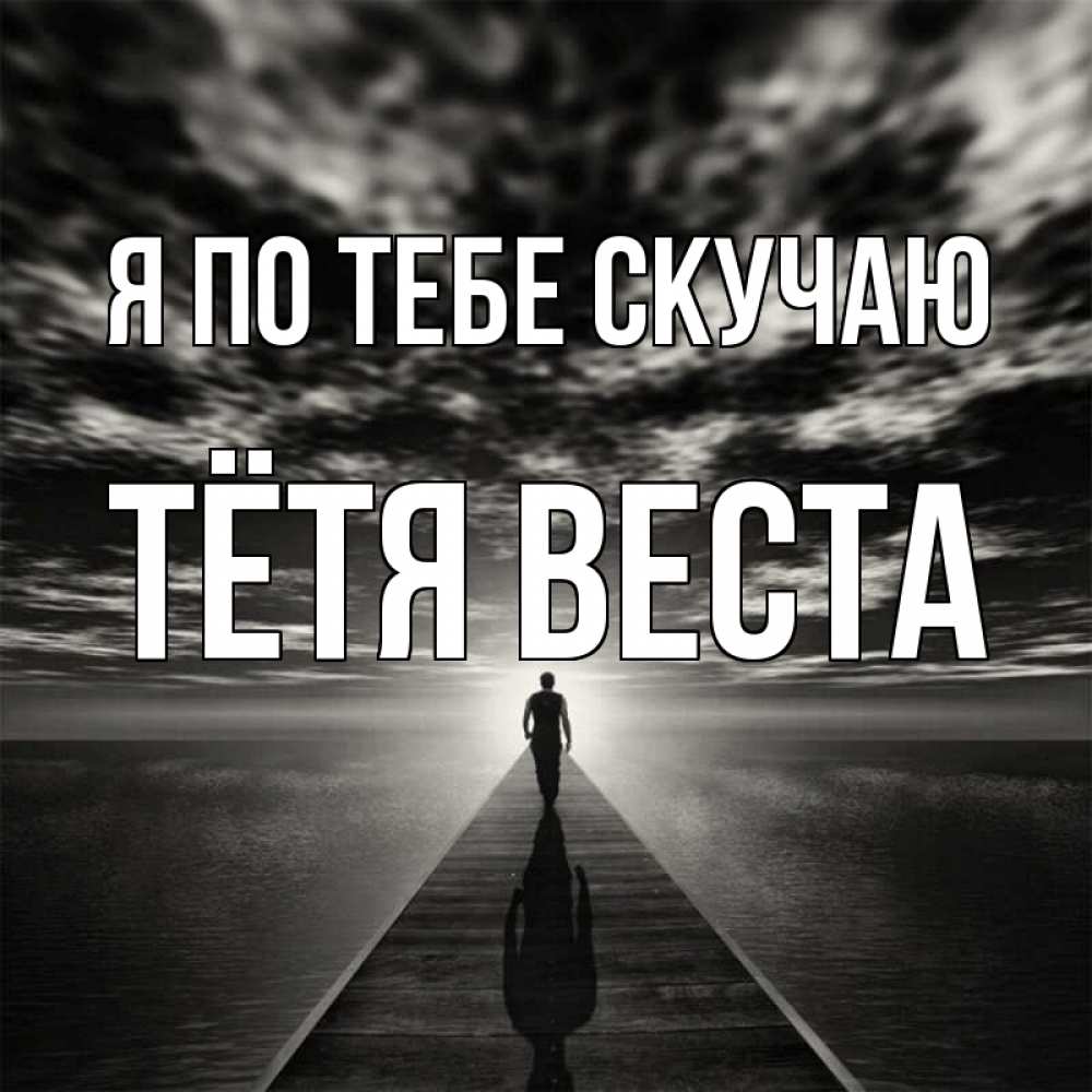 Открытка на каждый день с именем, Тётя-Веста Я по тебе скучаю к тебе Прикольная открытка с пожеланием онлайн скачать бесплатно 