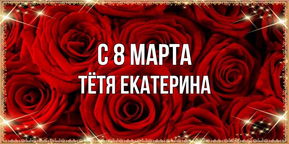 Открытка на каждый день с именем, Тётя-Екатерина С 8 марта открытка для любимой Прикольная открытка с пожеланием онлайн скачать бесплатно 