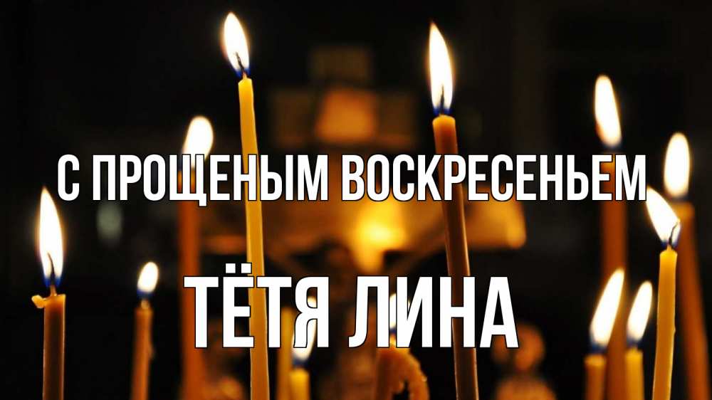 Открытка на каждый день с именем, Тётя-Лина С прощеным воскресеньем свечи Прикольная открытка с пожеланием онлайн скачать бесплатно 