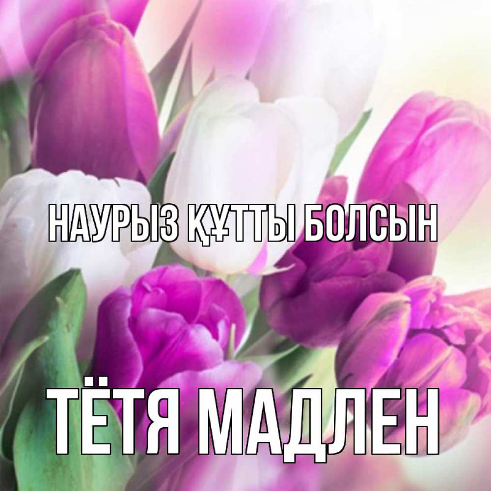 Открытка на каждый день с именем, Тётя-Мадлен Наурыз құтты болсын весна 1 Прикольная открытка с пожеланием онлайн скачать бесплатно 
