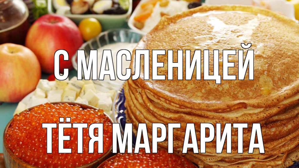 Открытка на каждый день с именем, Тётя-Маргарита С масленицей блины Прикольная открытка с пожеланием онлайн скачать бесплатно 