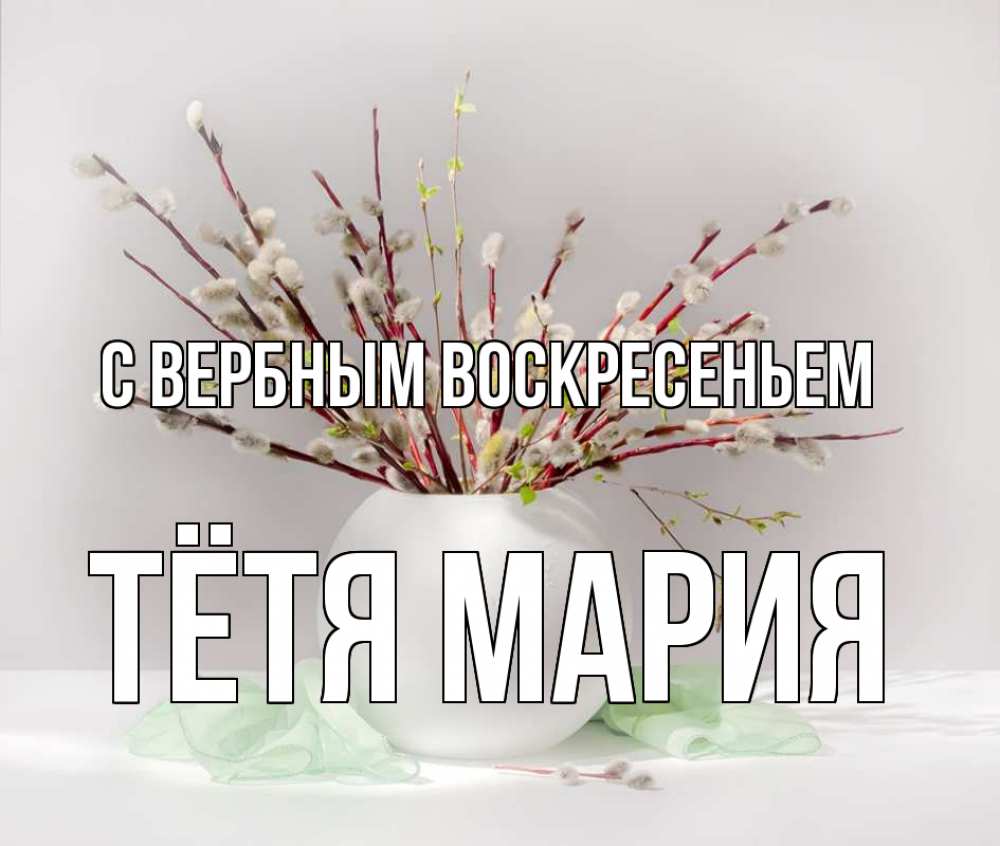 Открытка на каждый день с именем, Тётя-Мария С вербным воскресеньем верба Прикольная открытка с пожеланием онлайн скачать бесплатно 