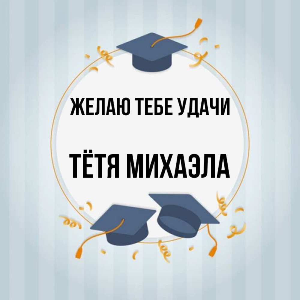Открытка на каждый день с именем, Тётя-Михаэла Желаю тебе удачи для студентов Прикольная открытка с пожеланием онлайн скачать бесплатно 