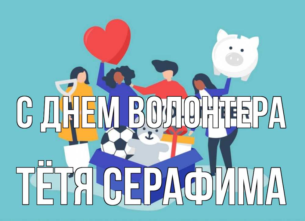 Открытка на каждый день с именем, Тётя-Серафима С днем волонтера С днем волонтера Прикольная открытка с пожеланием онлайн скачать бесплатно 