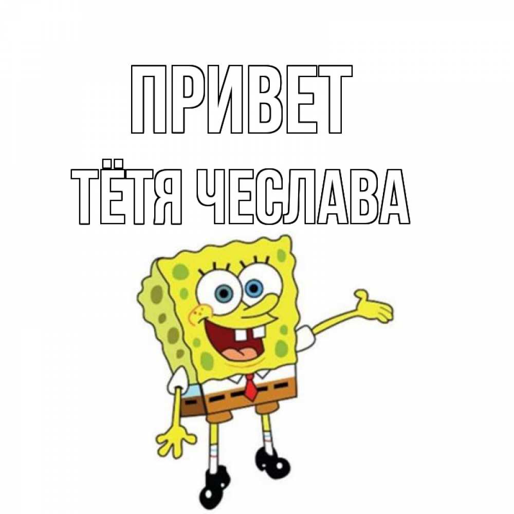 Открытка на каждый день с именем, Тётя-Чеслава Привет спанч Боб на позитиве Прикольная открытка с пожеланием онлайн скачать бесплатно 