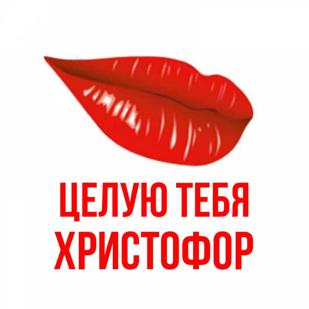 Открытка на каждый день с именем, Христофор Целую тебя губы на открытке Прикольная открытка с пожеланием онлайн скачать бесплатно 