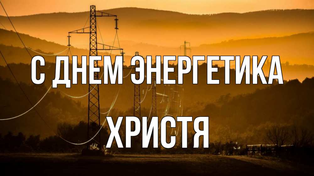 Открытка на каждый день с именем, Христя С днем энергетика ЛЭП провода горы закат Прикольная открытка с пожеланием онлайн скачать бесплатно 