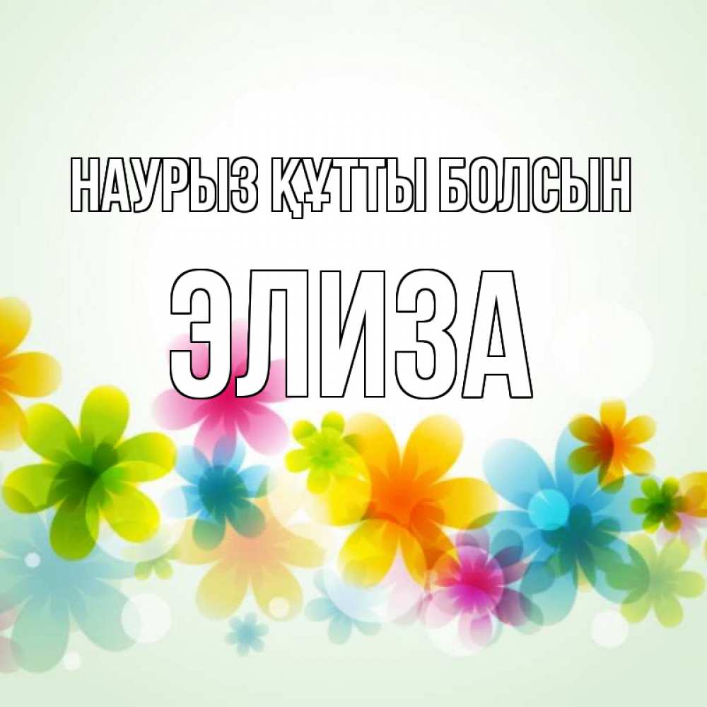 Открытка на каждый день с именем, Элиза Наурыз құтты болсын цветы Прикольная открытка с пожеланием онлайн скачать бесплатно 