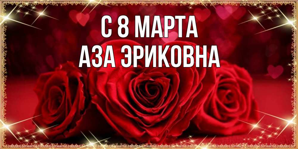 Открытка на каждый день с именем, Аза-Эриковна С 8 марта три красные розы Прикольная открытка с пожеланием онлайн скачать бесплатно 