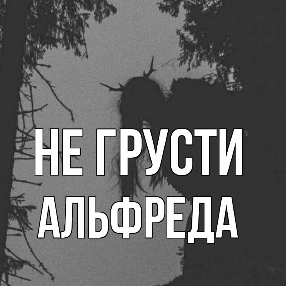 Открытка на каждый день с именем, Альфреда Не грусти чудище лесное Прикольная открытка с пожеланием онлайн скачать бесплатно 