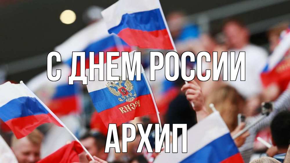 Открытка на каждый день с именем, Архип С днем россии С днем России  1 Прикольная открытка с пожеланием онлайн скачать бесплатно 