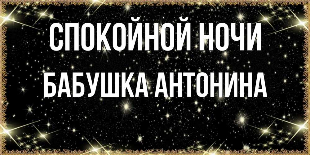 Открытка на каждый день с именем, Бабушка-Антонина Спокойной ночи засыпаем под звездами Прикольная открытка с пожеланием онлайн скачать бесплатно 