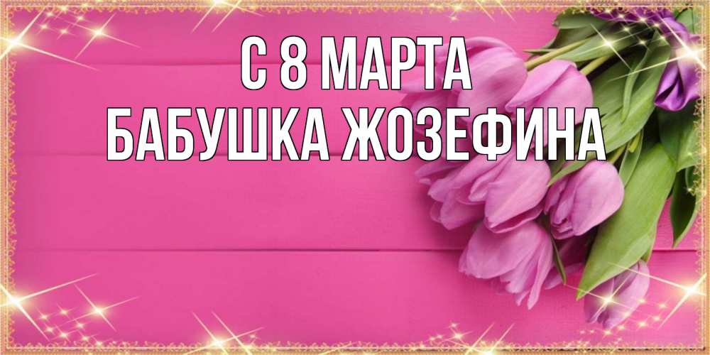 Открытка на каждый день с именем, Бабушка-Жозефина С 8 МАРТА открытка для фотошопа с подписью Прикольная открытка с пожеланием онлайн скачать бесплатно 