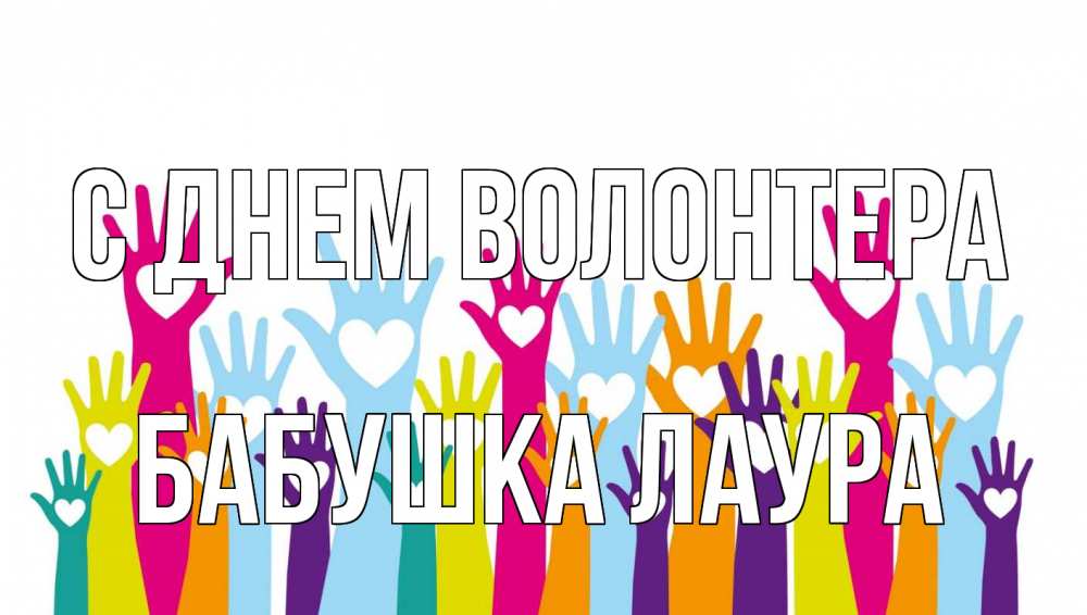 Открытка на каждый день с именем, Бабушка-Лаура С днем волонтера С днем волонтера Прикольная открытка с пожеланием онлайн скачать бесплатно 