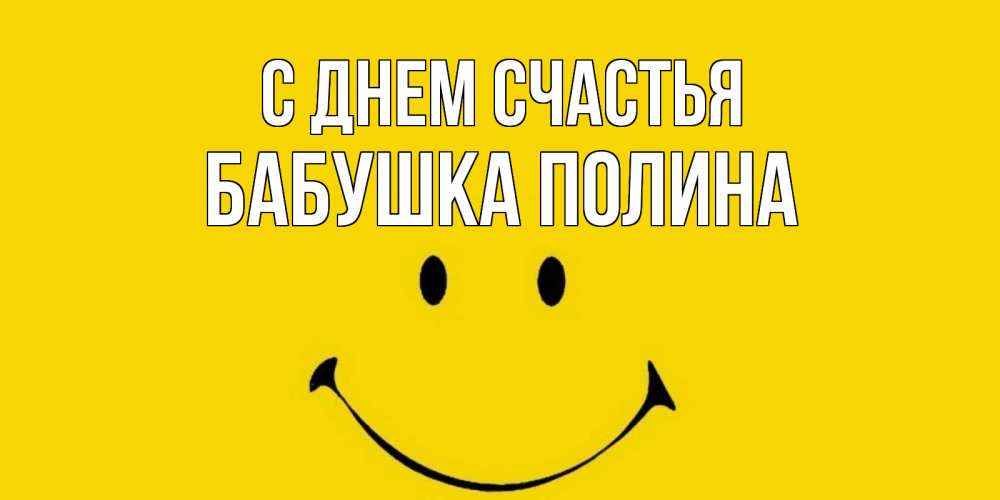 Открытка на каждый день с именем, Бабушка-Полина С днем счастья радость и улыбка Прикольная открытка с пожеланием онлайн скачать бесплатно 