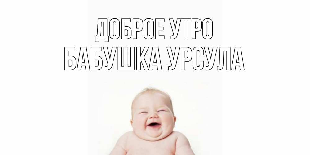 Открытка на каждый день с именем, Бабушка-Урсула Доброе утро малыш с улыбкой Прикольная открытка с пожеланием онлайн скачать бесплатно 