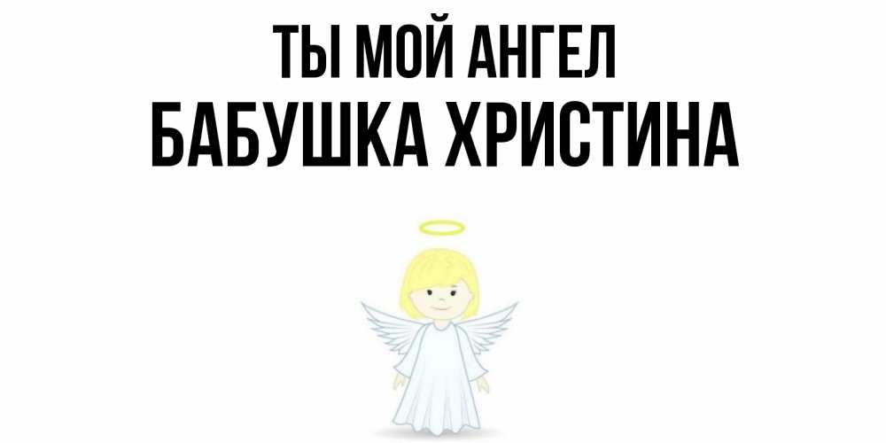 Открытка на каждый день с именем, Бабушка-Христина Ты мой ангел ангел Прикольная открытка с пожеланием онлайн скачать бесплатно 