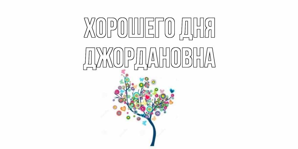 Открытка на каждый день с именем, Джордановна Хорошего дня открытка на каждый день Прикольная открытка с пожеланием онлайн скачать бесплатно 
