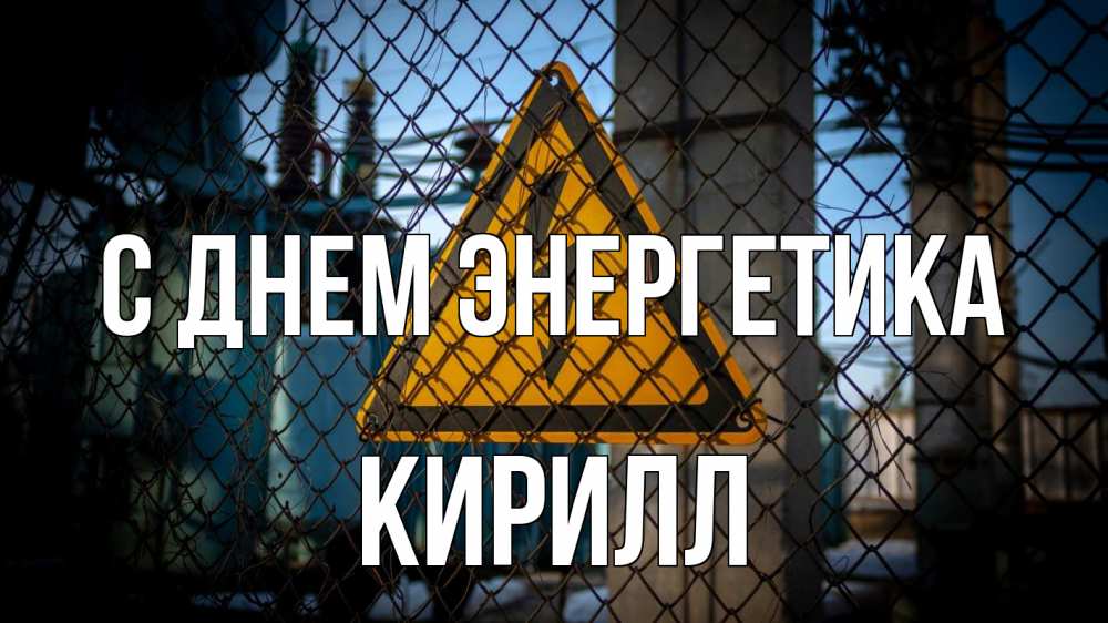 Открытка на каждый день с именем, Кирилл С днем энергетика трансформаторная подстанция Прикольная открытка с пожеланием онлайн скачать бесплатно 