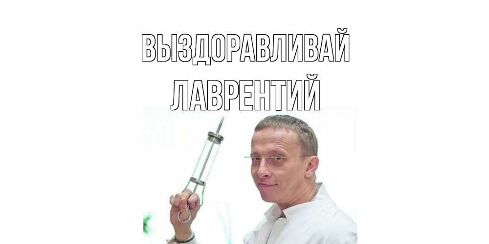 Открытка на каждый день с именем, Лаврентий Выздоравливай пожелания не болейте Прикольная открытка с пожеланием онлайн скачать бесплатно 