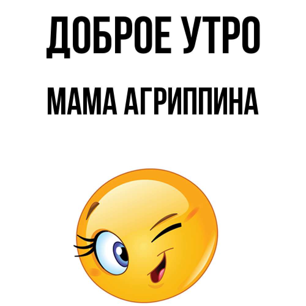 Открытка на каждый день с именем, Мама-Агриппина Доброе утро хорошее настроение Прикольная открытка с пожеланием онлайн скачать бесплатно 